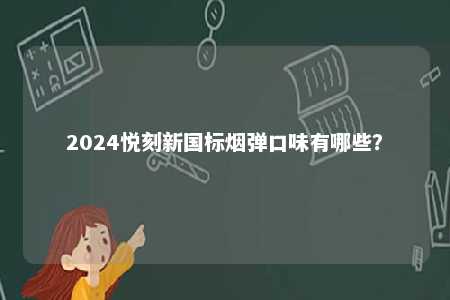 2024悦刻新国标烟弹口味有哪些	？ 
